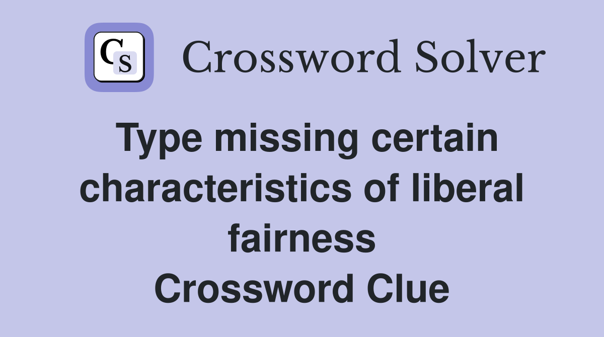 Type missing certain characteristics of liberal fairness Crossword Clue