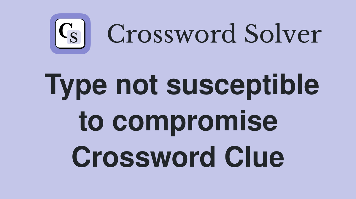 Type not susceptible to compromise Crossword Clue