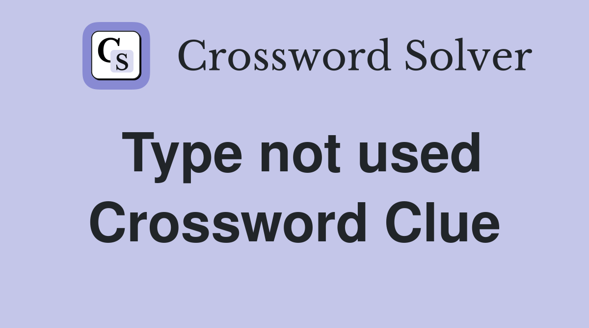 Type not used Crossword Clue