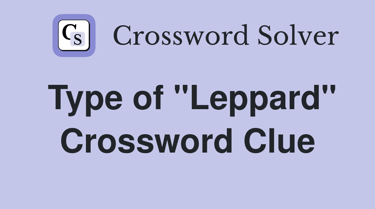 Type of "Leppard" Crossword Clue