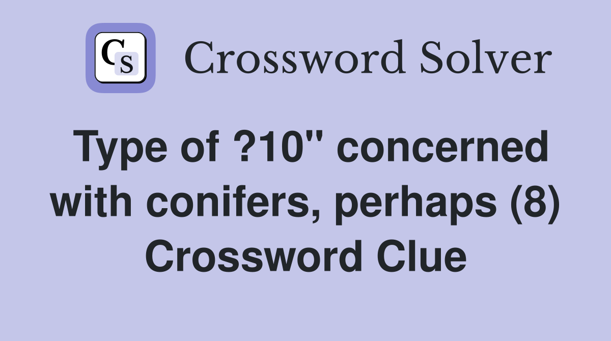 Type of ?10" concerned with conifers, perhaps (8) Crossword Clue