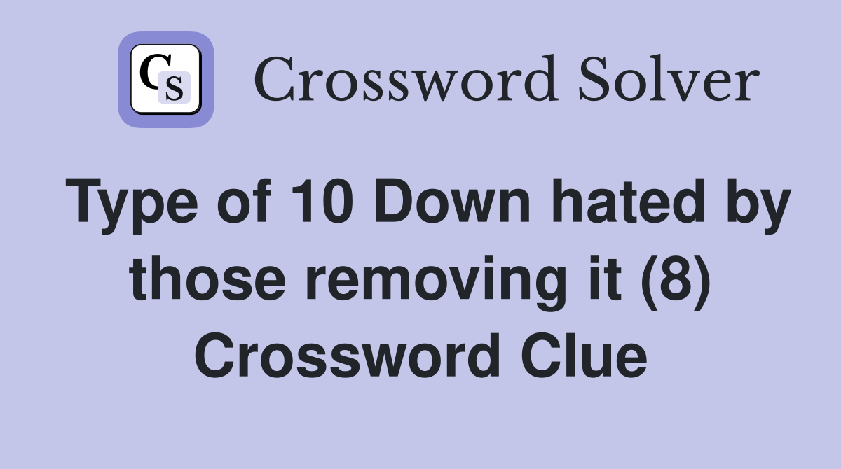 Type of 10 Down hated by those removing it (8) Crossword Clue