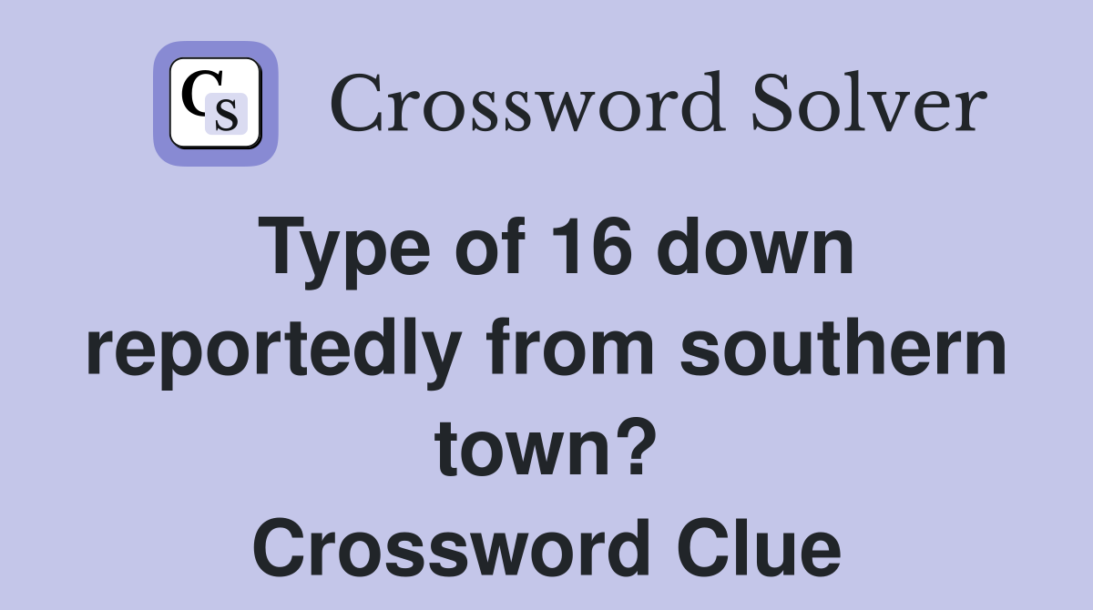 Type of 16 down reportedly from southern town? Crossword Clue