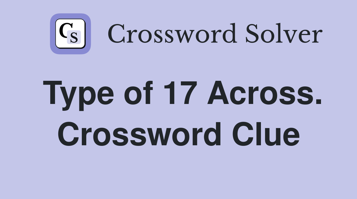 Type of 17 Across. Crossword Clue