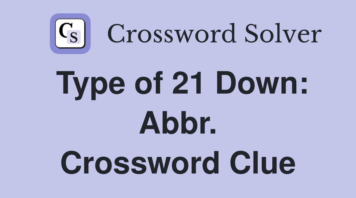 Type of 21 Down: Abbr Crossword Clue Answers Crossword Solver