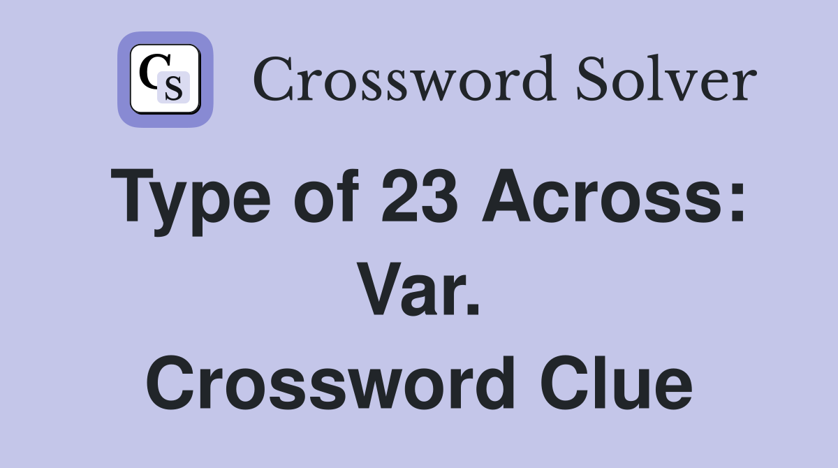 Type of 23 Across: Var. Crossword Clue