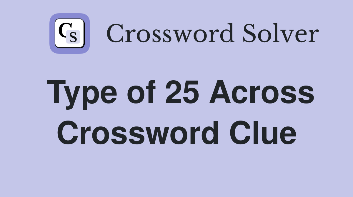 Type of 25 Across Crossword Clue
