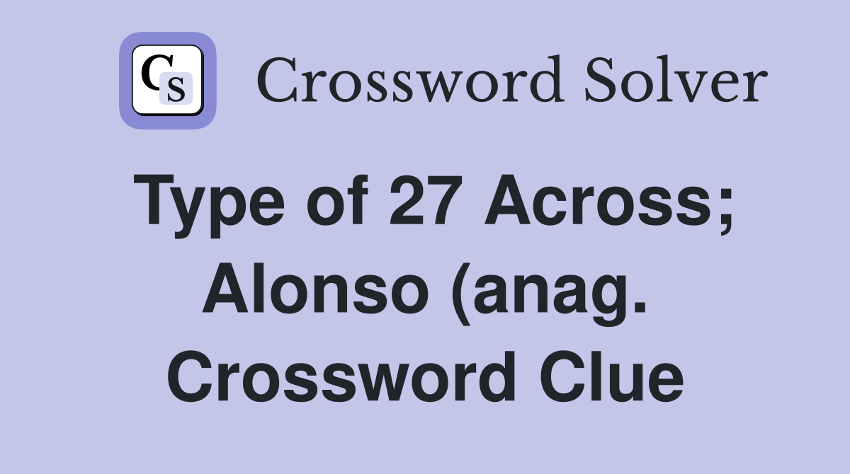 Type of 27 Across Alonso (anag ) Crossword Clue Answers Crossword Type of 27 Across Alonso (anag ) Crossword Clue Answers Crossword
