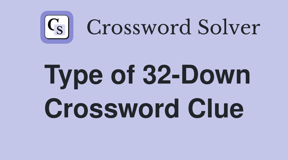 Type of 32-Down Crossword Clue