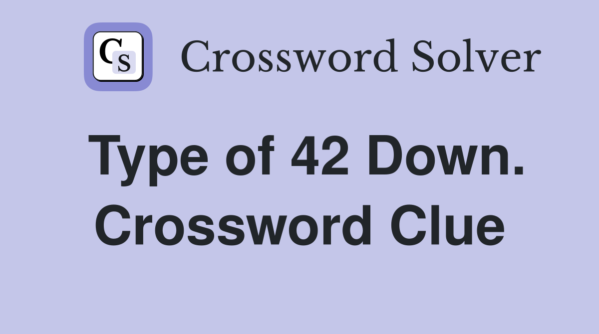 Type of 42 Down. Crossword Clue