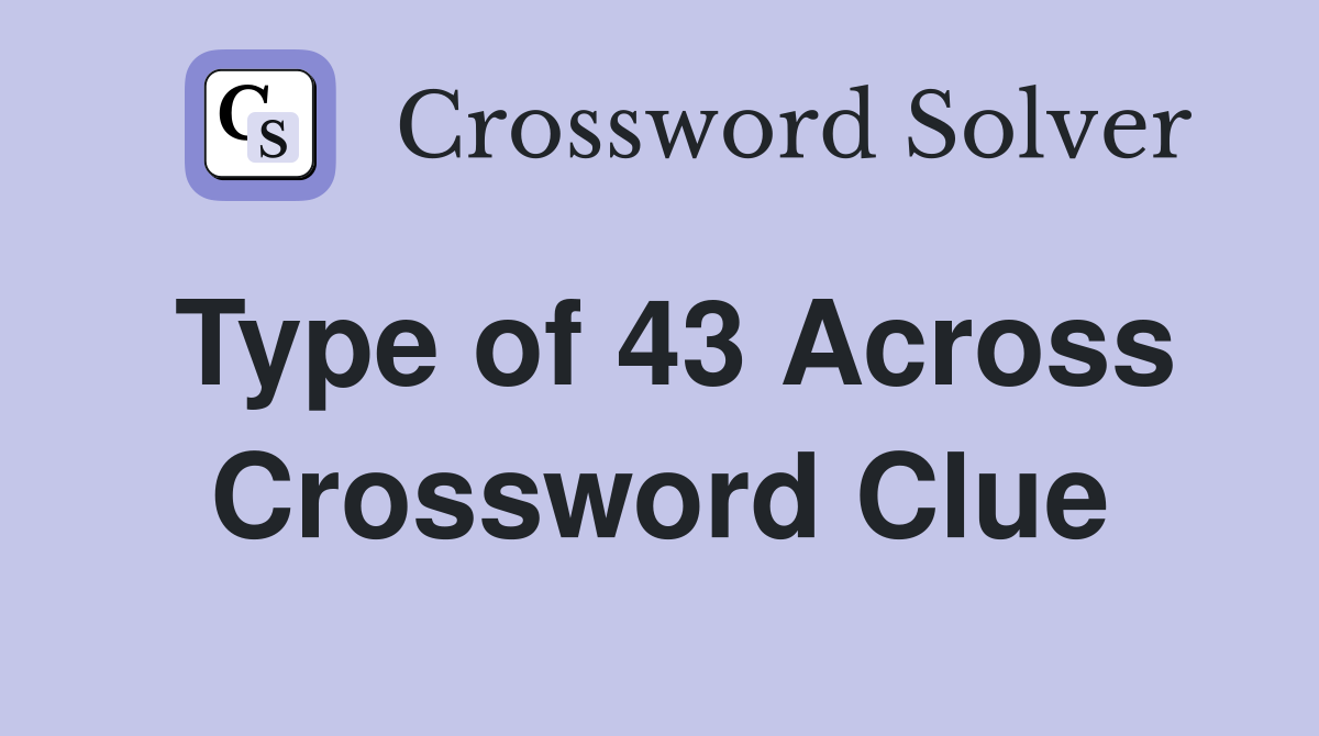 Type of 43 Across Crossword Clue