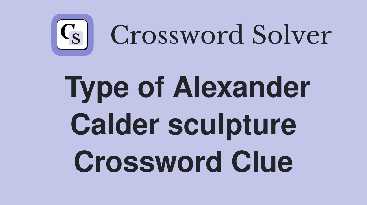 Type of Alexander Calder sculpture Crossword Clue
