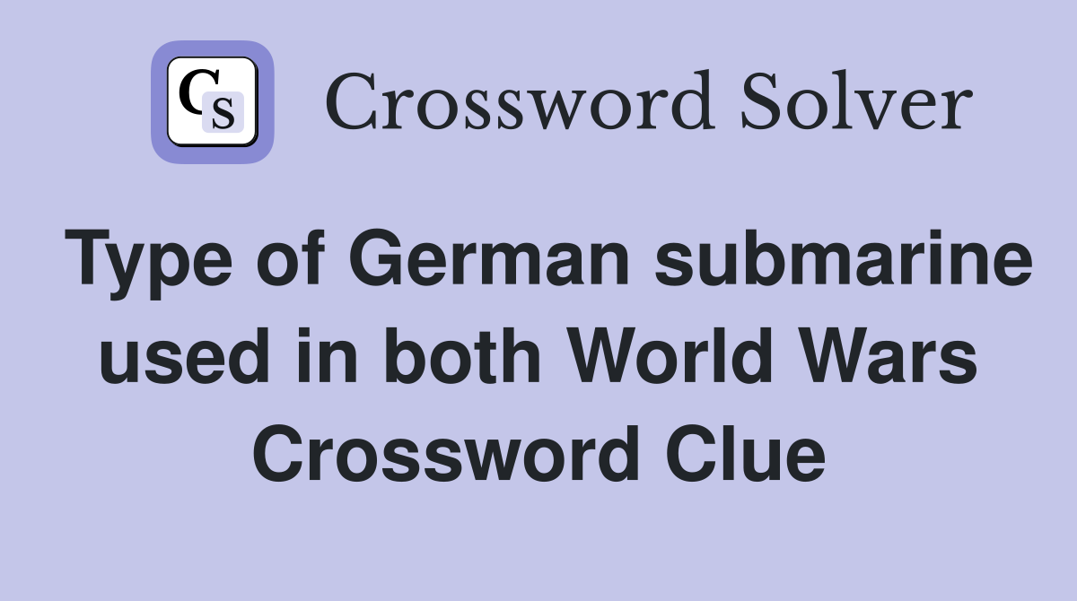 Type of German submarine used in both World Wars Crossword Clue