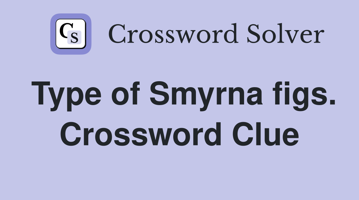 Type of Smyrna figs. Crossword Clue