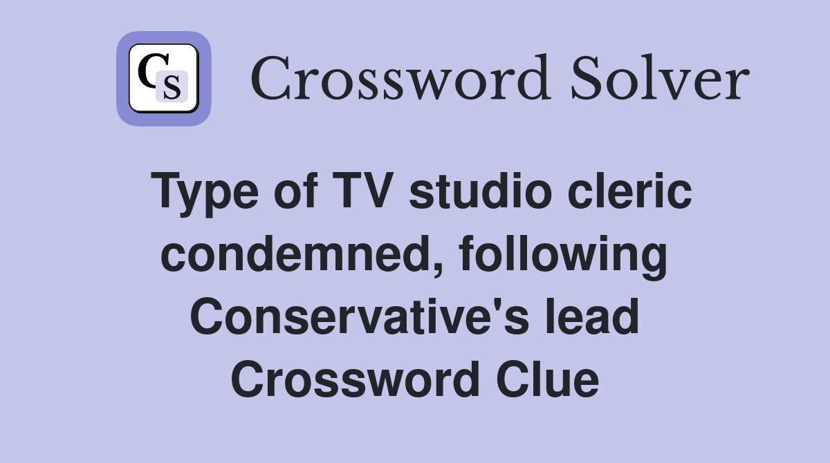 Type of TV studio cleric condemned, following Conservative's lead Crossword Clue