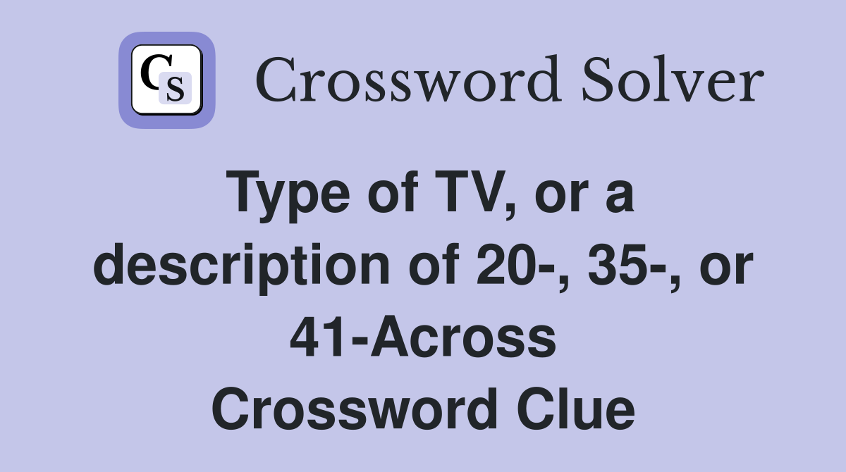 Type of TV, or a description of 20-, 35-, or 41-Across Crossword Clue