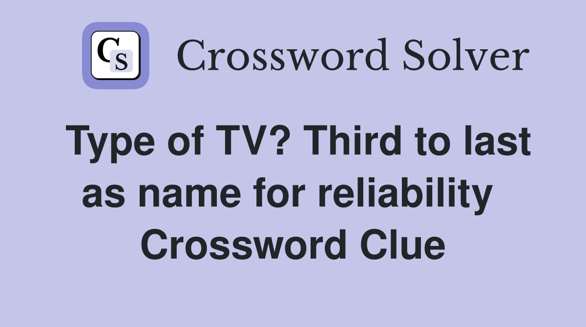 Type of TV? Third to last as name for reliability  Crossword Clue