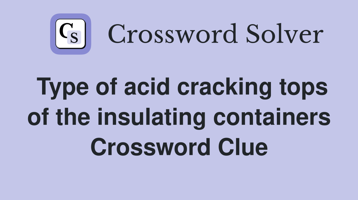 Type of acid cracking tops of the insulating containers Crossword Clue