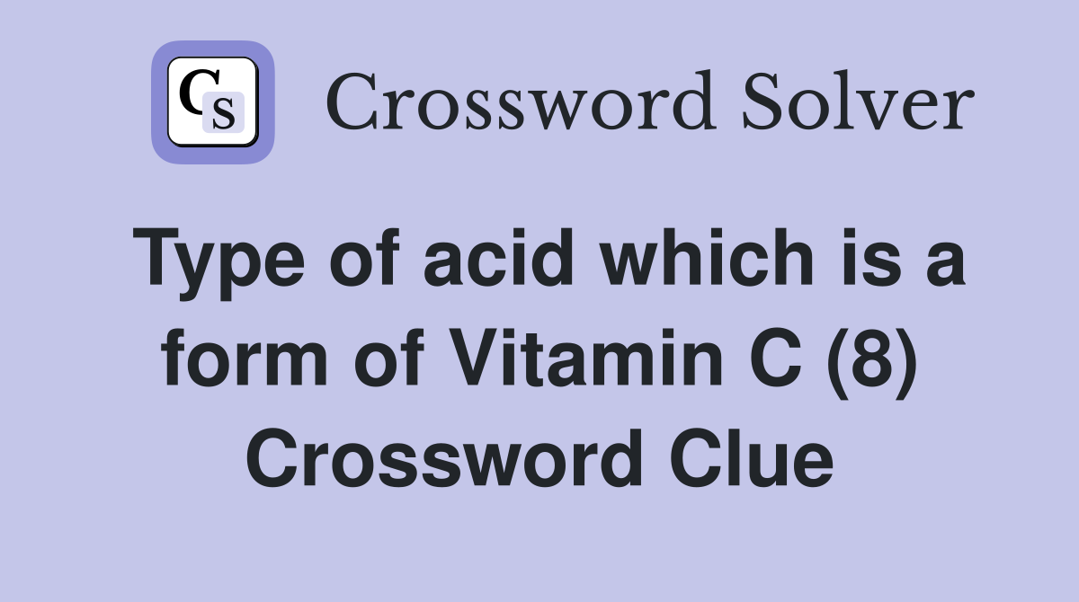 Type of acid which is a form of Vitamin C (8) Crossword Clue