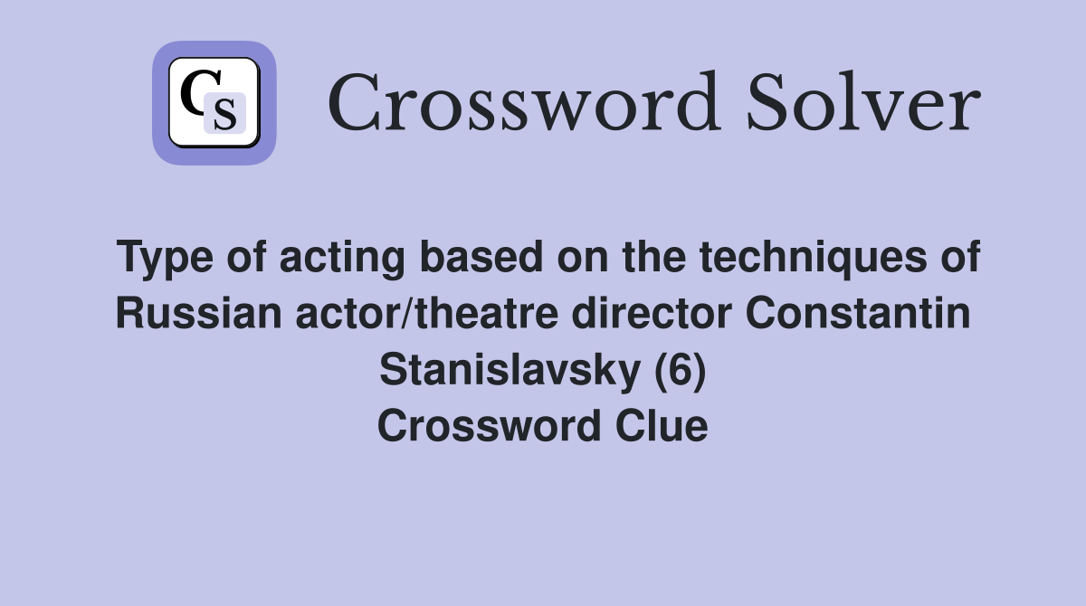 Type of acting based on the techniques of Russian actor/theatre director Constantin Stanislavsky (6) Crossword Clue