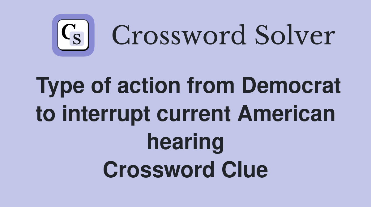 Type of action from Democrat to interrupt current American hearing Crossword Clue