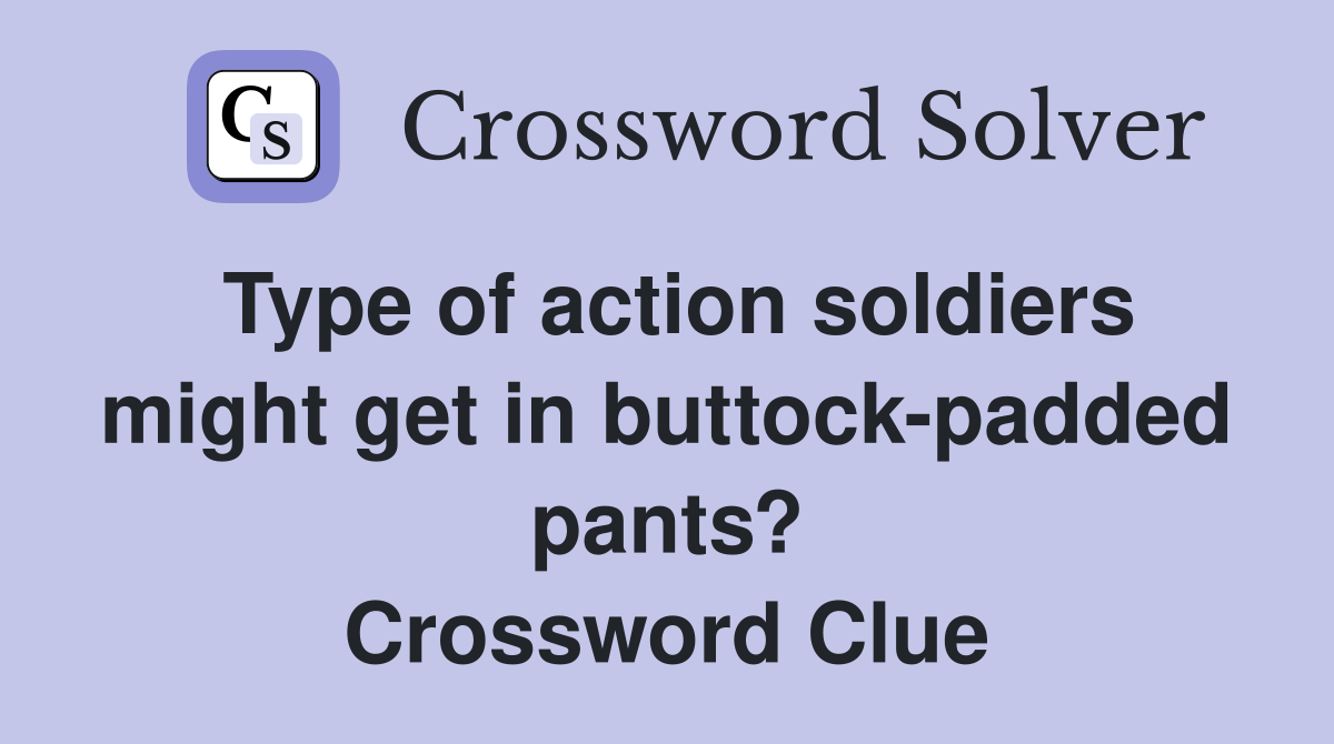 Type of action soldiers might get in buttock-padded pants? Crossword Clue
