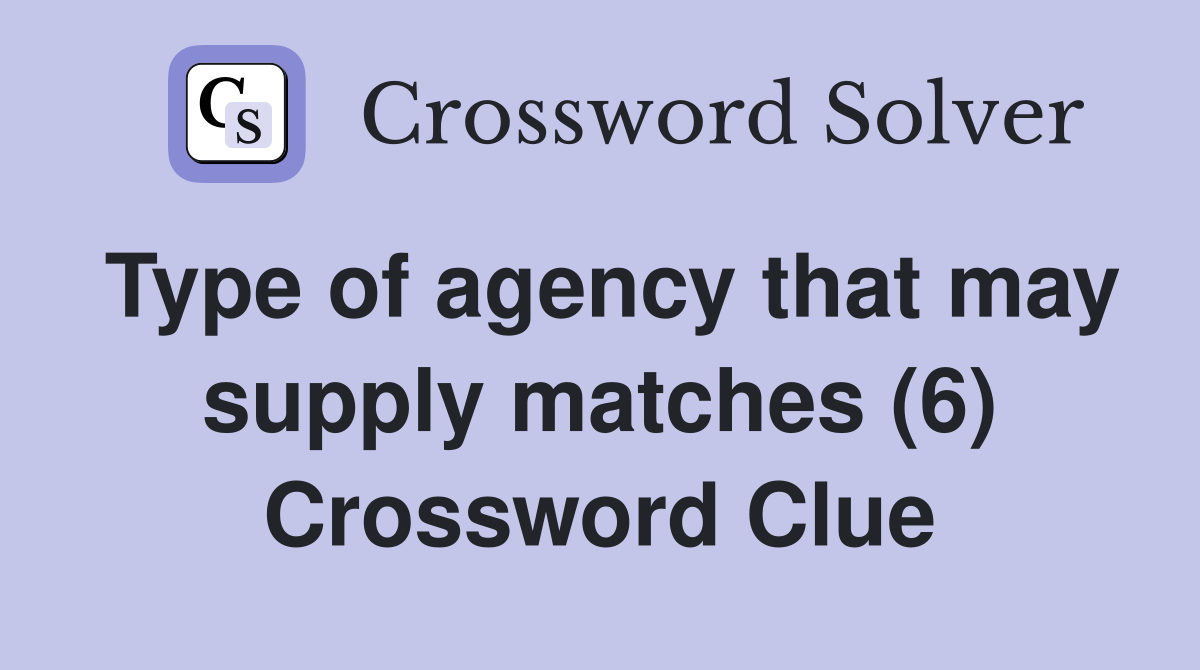 Type of agency that may supply matches (6) Crossword Clue