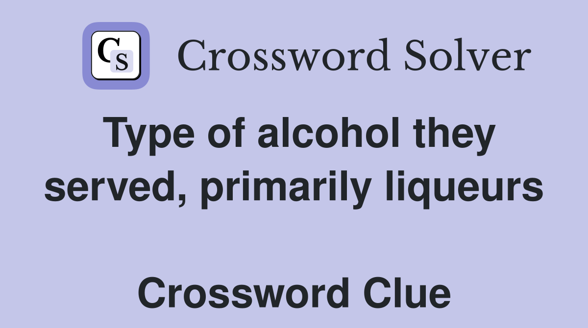 Type of alcohol they served, primarily liqueurs  Crossword Clue
