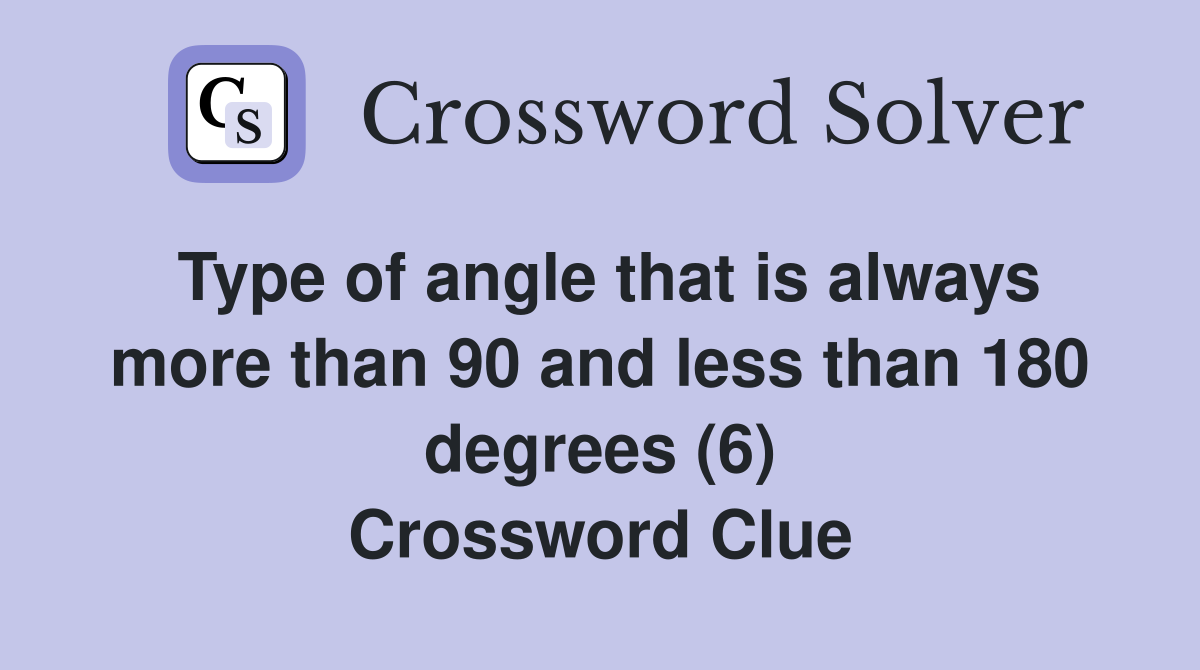 Type of angle that is always more than 90 and less than 180 degrees (6) Crossword Clue
