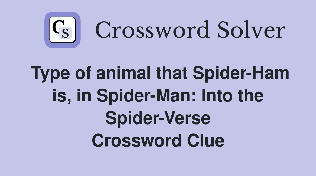 Type of animal that Spider-Ham is, in Spider-Man: Into the Spider-Verse Crossword Clue
