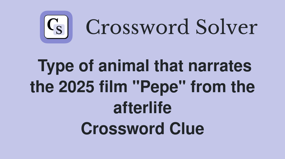Type of animal that narrates the 2025 film "Pepe" from the afterlife Crossword Clue