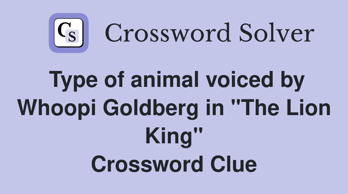 Type of animal voiced by Whoopi Goldberg in "The Lion King" Crossword Clue