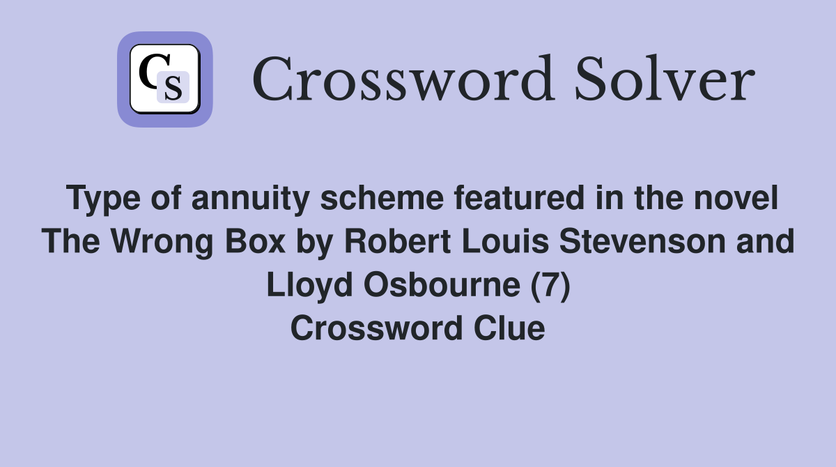 Type of annuity scheme featured in the novel The Wrong Box by Robert Louis Stevenson and Lloyd Osbourne (7) Crossword Clue