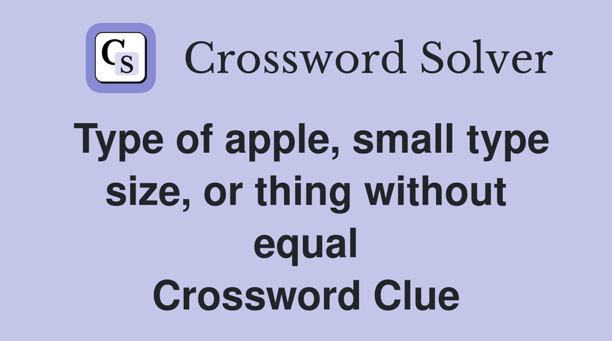Type of apple, small type size, or thing without equal Crossword Clue