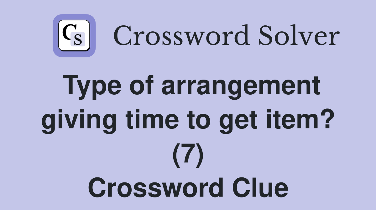 Type of arrangement giving time to get item? (7) Crossword Clue
