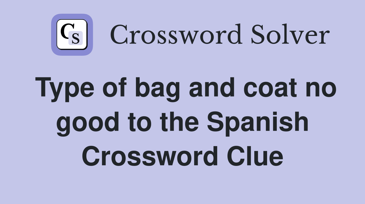 Type of bag and coat no good to the Spanish Crossword Clue