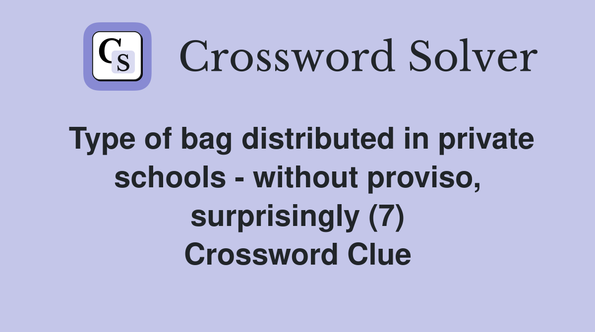 Type of bag distributed in private schools - without proviso, surprisingly (7) Crossword Clue