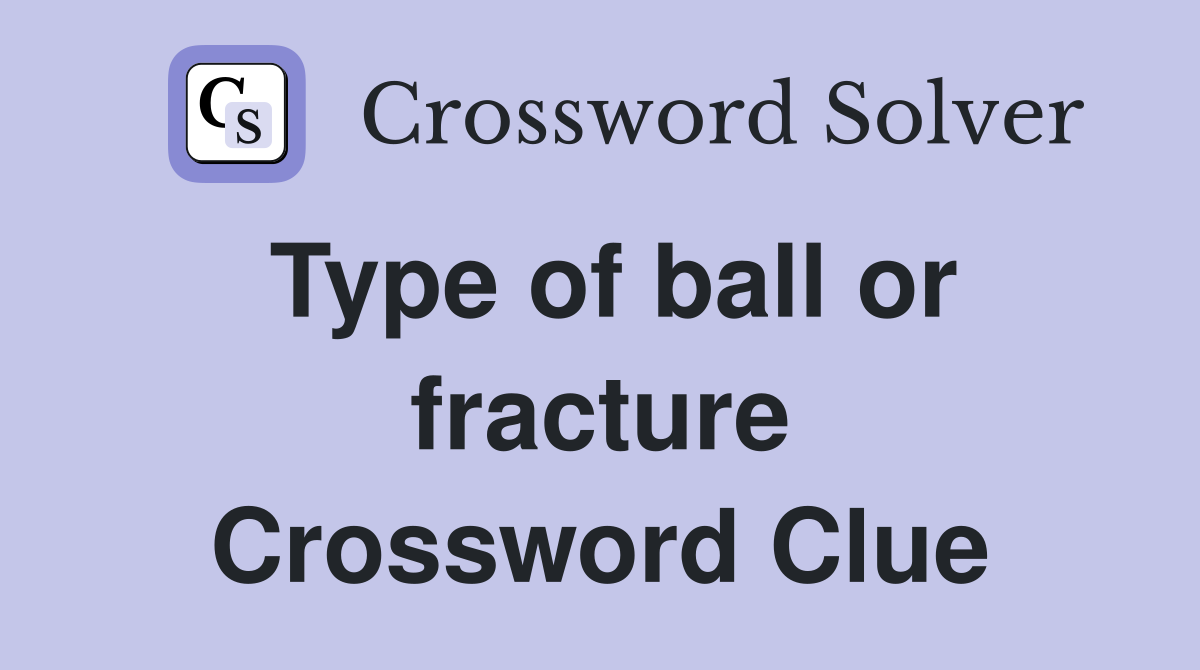Type of ball or fracture Crossword Clue