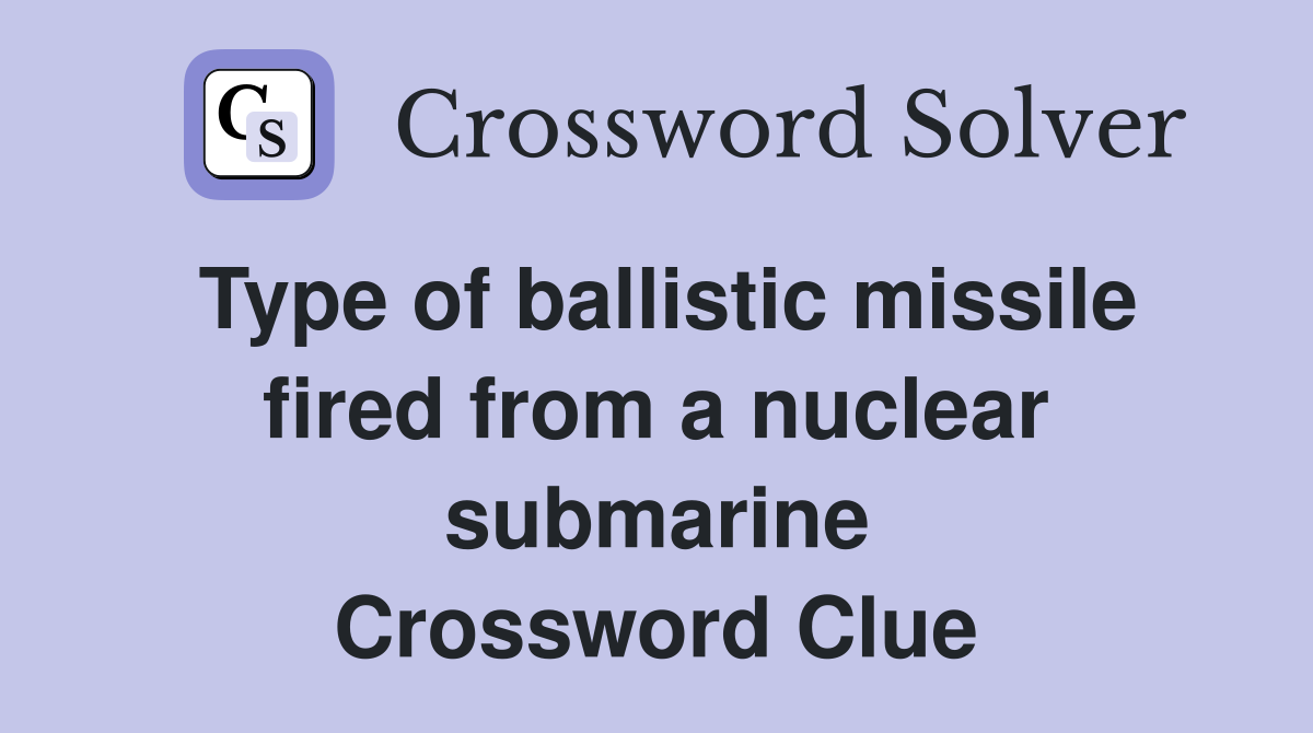 Type of ballistic missile fired from a nuclear submarine Crossword Clue
