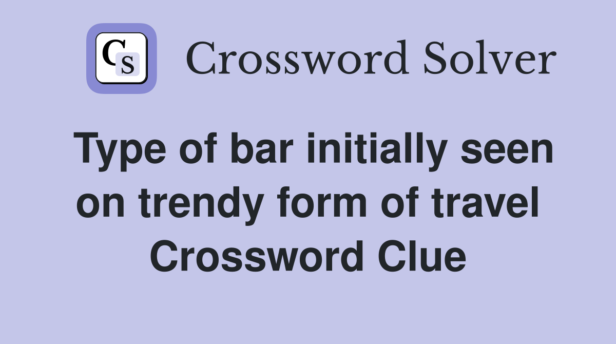 Type of bar initially seen on trendy form of travel Crossword Clue