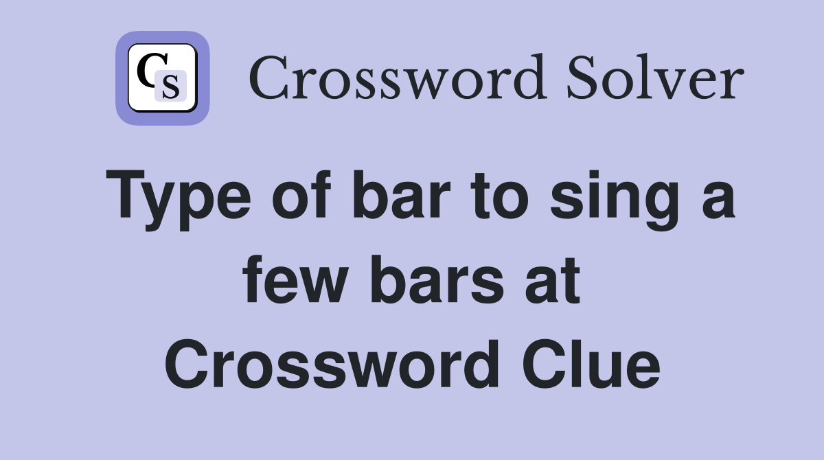 Type of bar to sing a few bars at Crossword Clue