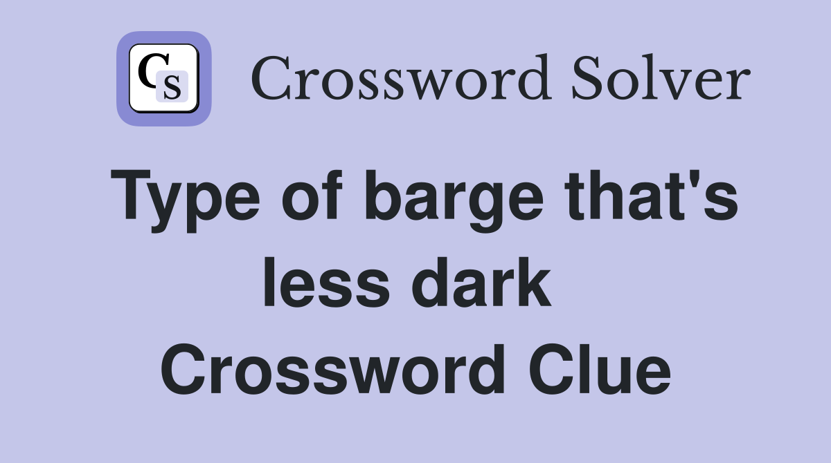Type of barge that's less dark  Crossword Clue