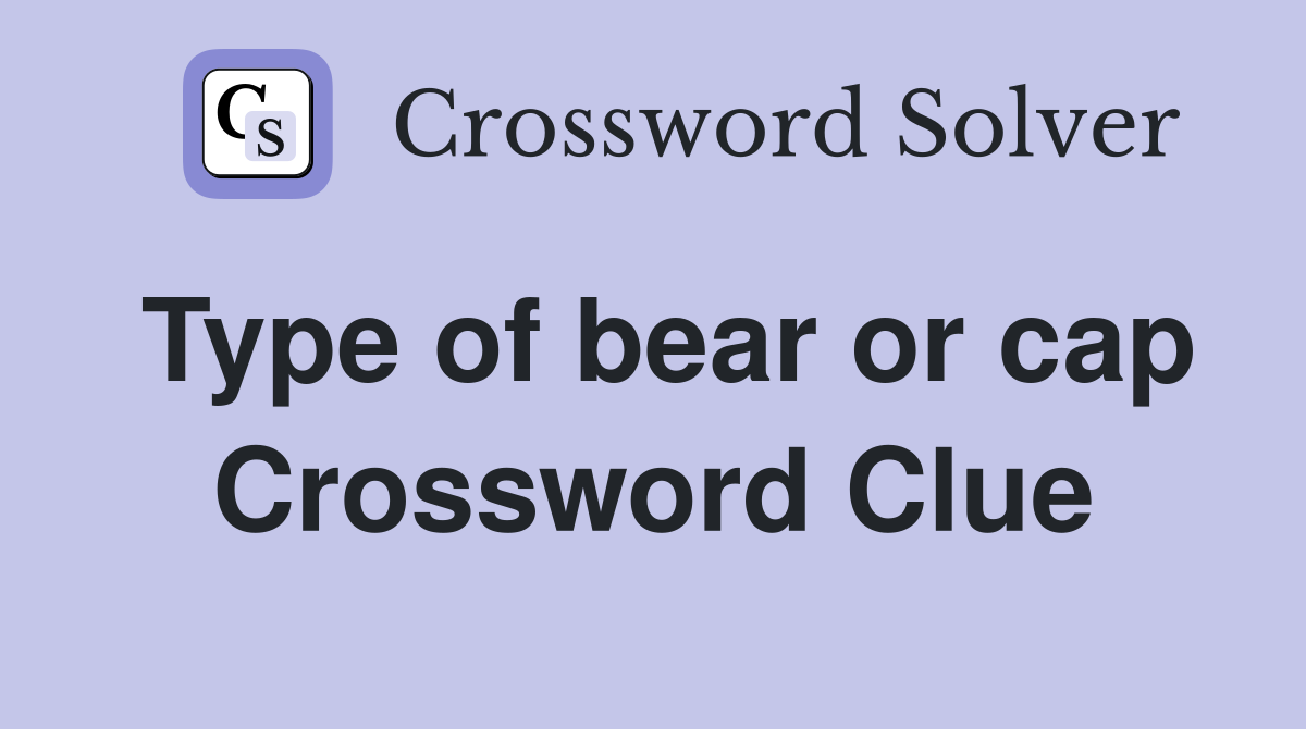 Type of bear or cap Crossword Clue