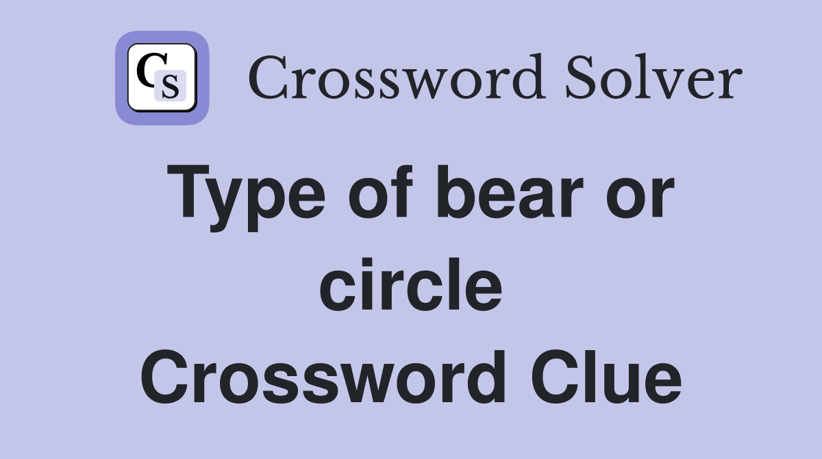 Type of bear or circle Crossword Clue