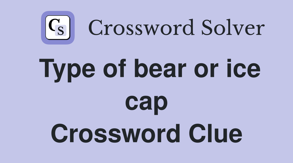 Type of bear or ice cap Crossword Clue
