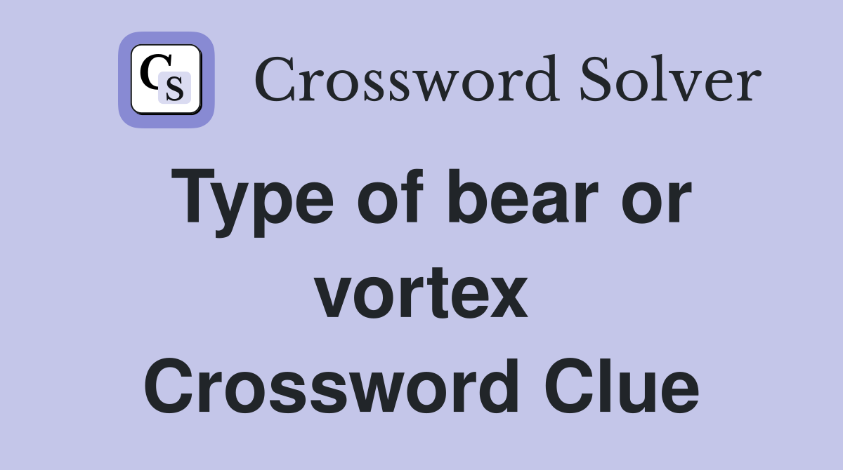 Type of bear or vortex Crossword Clue