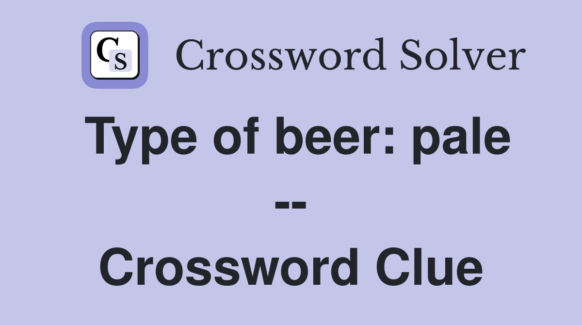 Type of beer: pale -- Crossword Clue
