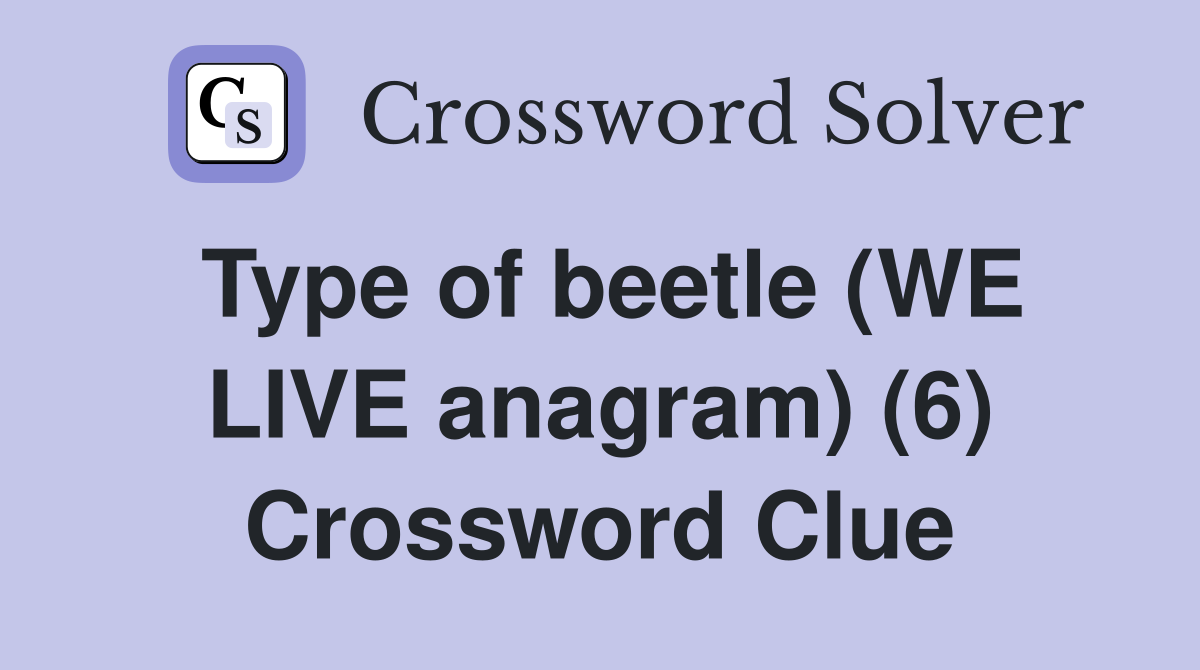 Type of beetle (WE LIVE anagram) (6) Crossword Clue