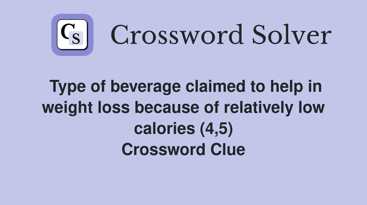 Type of beverage claimed to help in weight loss because of relatively low calories (4,5) Crossword Clue