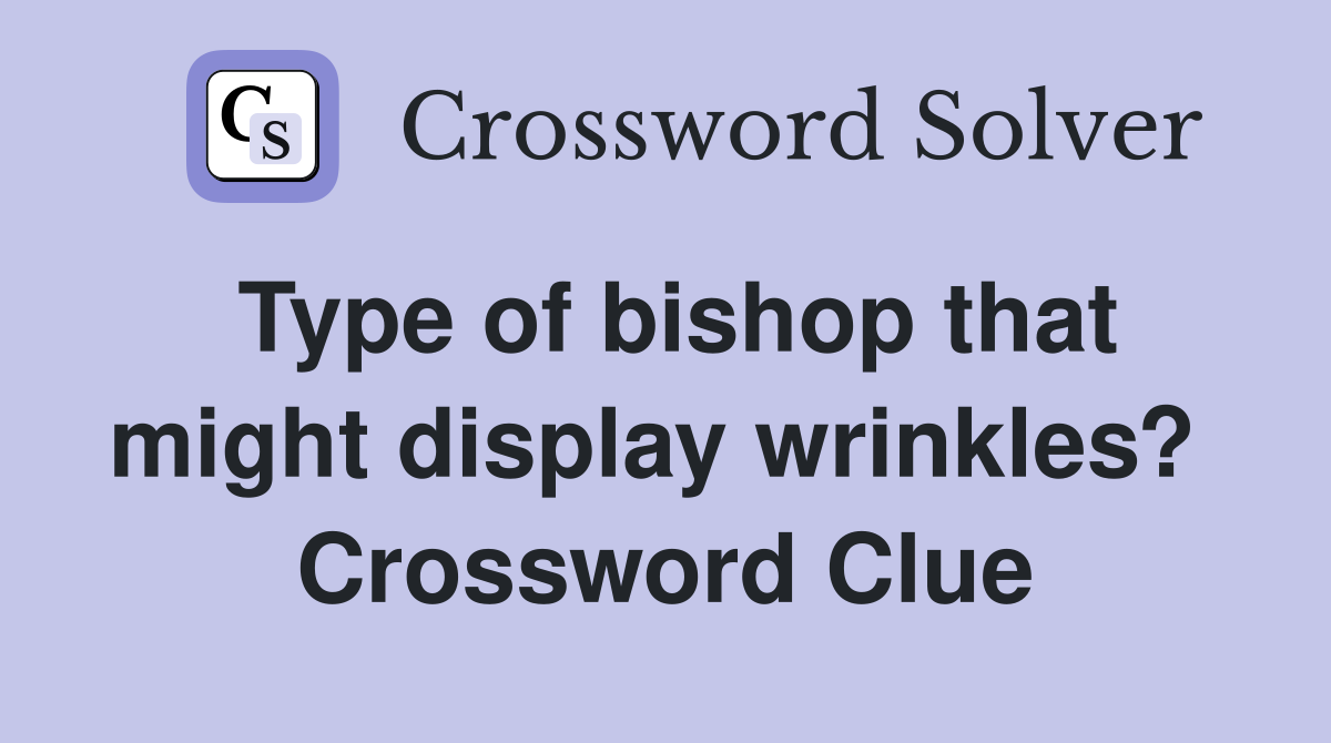 Type of bishop that might display wrinkles?  Crossword Clue